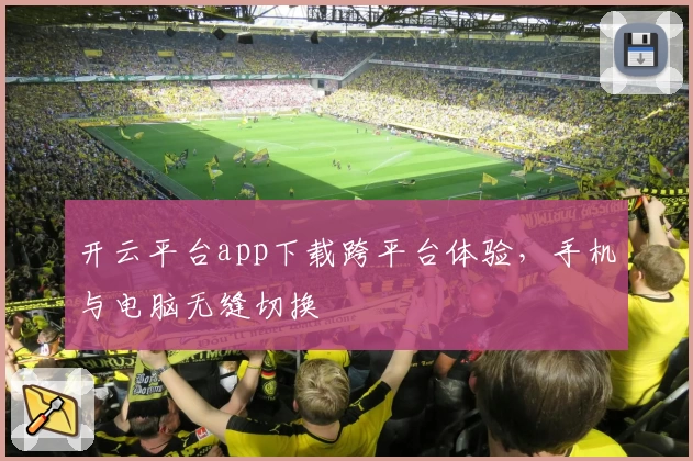 开云平台app下载跨平台体验，手机与电脑无缝切换