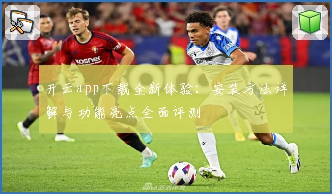 开云app下载全新体验：安装方法详解与功能亮点全面评测