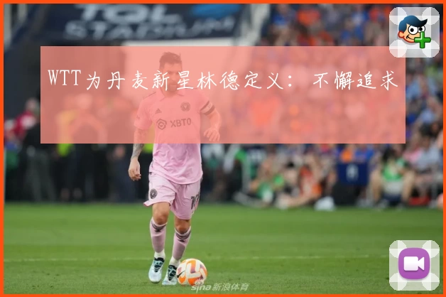 WTT为丹麦新星林德定义：不懈追求