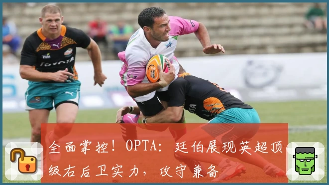 全面掌控!OPTA:廷伯展现英超顶级右后卫实力,攻守兼备