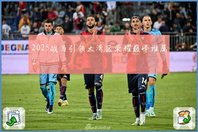 2025战马引领大湾区荣耀巅峰谁属?
