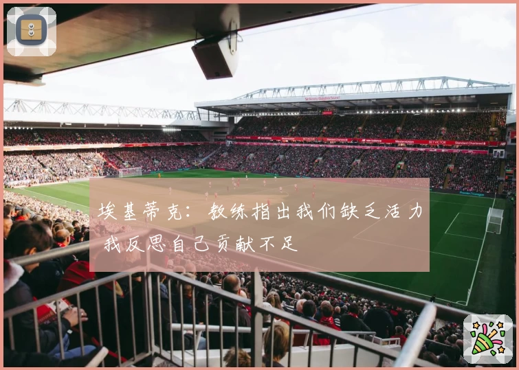 埃基蒂克:教练指出我们缺乏活力 我反思自己贡献不足