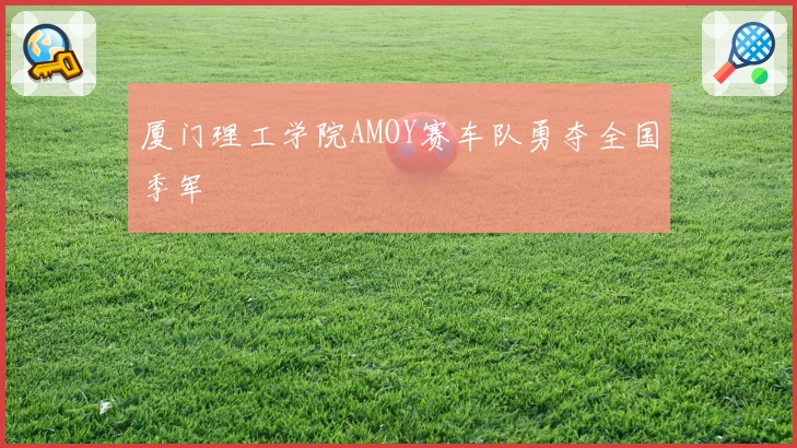 厦门理工学院AMOY赛车队勇夺全国季军