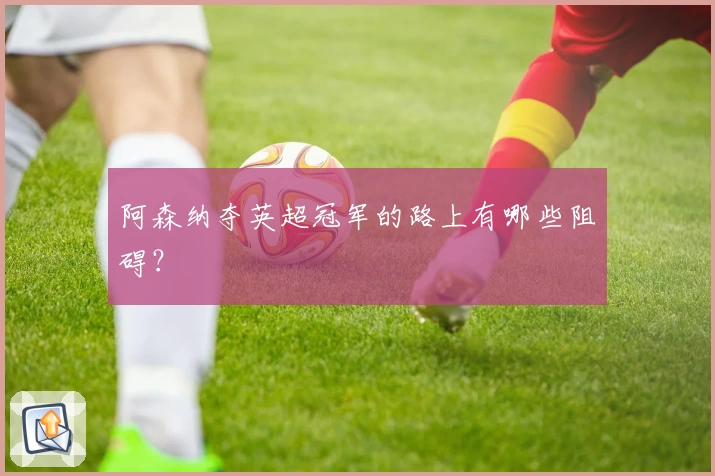 阿森纳夺英超冠军的路上有哪些阻碍？