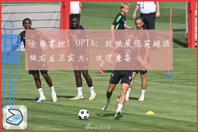 全面掌控!OPTA:廷伯展现英超顶级右后卫实力,攻守兼备