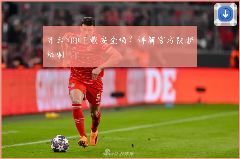 开云app下载安全吗？详解官方防护机制