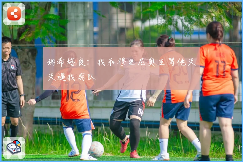 姆希塔良:我和穆里尼奥互骂他天天逼我离队