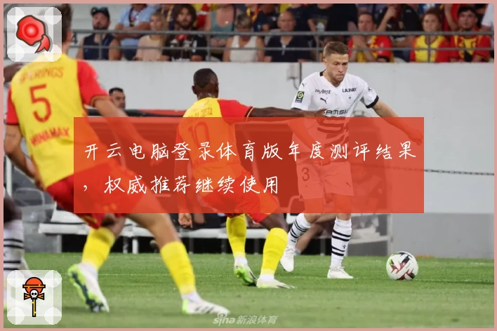 开云电脑登录体育版年度测评结果，权威推荐继续使用