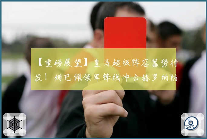 【重磅展望】皇马超级阵容蓄势待发！姆巴佩领军锋线冲击赫罗纳防线！