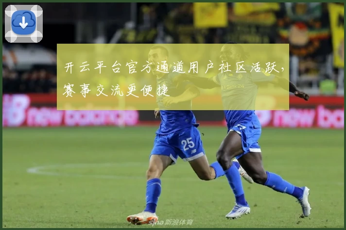 开云平台官方通道用户社区活跃，赛事交流更便捷