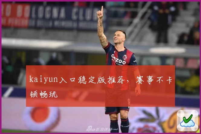 kaiyun入口稳定版推荐，赛事不卡顿畅玩