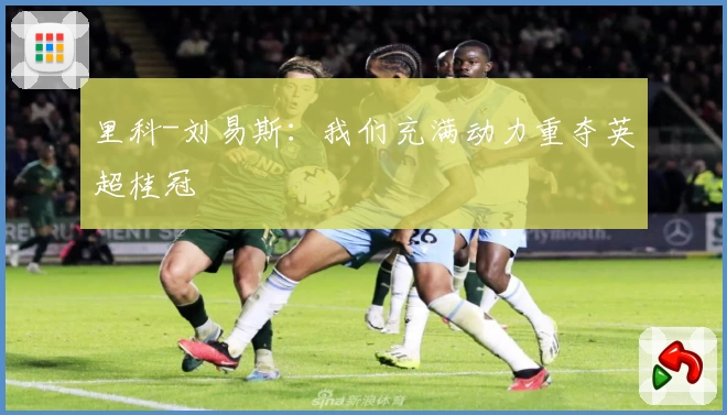 里科-刘易斯：我们充满动力重夺英超桂冠