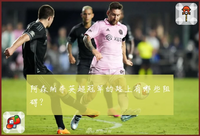 阿森纳夺英超冠军的路上有哪些阻碍？