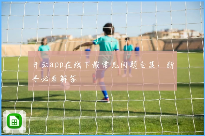 开云app在线下载常见问题合集，新手必看解答