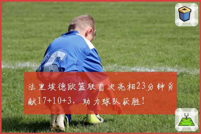 法里埃德欧篮联首次亮相23分钟贡献17+10+3，助力球队获胜！