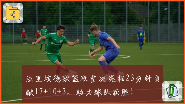 法里埃德欧篮联首次亮相23分钟贡献17+10+3，助力球队获胜！
