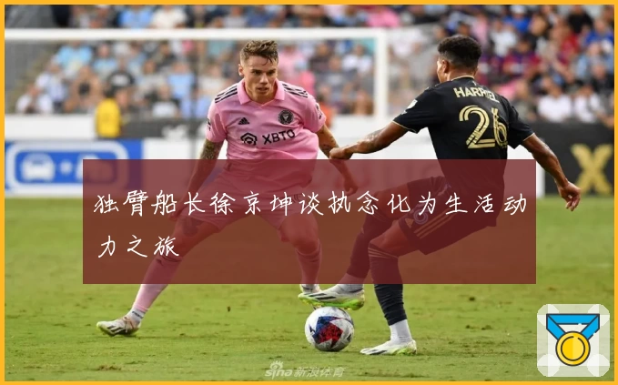 独臂船长徐京坤谈执念化为生活动力之旅