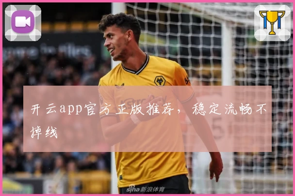 开云app官方正版推荐，稳定流畅不掉线