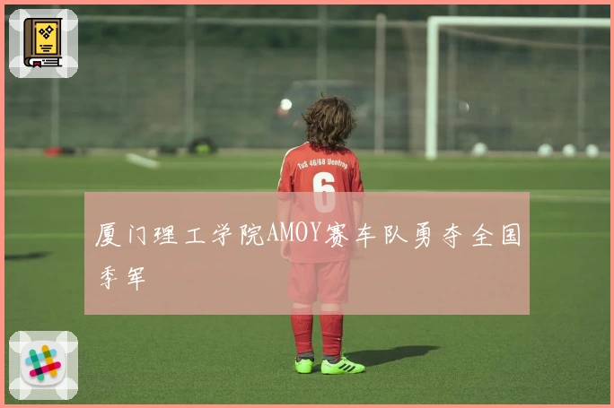 厦门理工学院AMOY赛车队勇夺全国季军